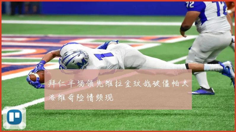 拜仁半场领先维拉金玟哉破僵帕夫洛维奇险情频现