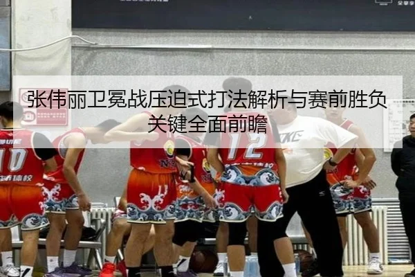 张伟丽卫冕战压迫式打法解析与赛前胜负关键全面前瞻